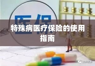 特殊病医疗保险使用指南详解-图1 特殊病医疗保险使用指南详解-图1