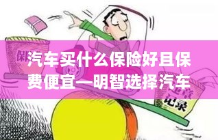 如何明智选择汽车保险策略,保障全面且保费实惠的保险推荐-图1 如何明智选择汽车保险策略,保障全面且保费实惠的保险推荐-图1