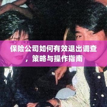 保险公司调查退出策略与操作指南,有效方法与步骤-图1 保险公司调查退出策略与操作指南,有效方法与步骤-图1
