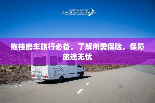 拖挂房车旅行必备知识,了解保险,无忧旅途保障攻略-图1 拖挂房车旅行必备知识,了解保险,无忧旅途保障攻略-图1