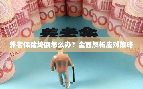 养老保险中断怎么办？全面指南助你应对困境-图1