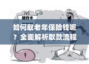 全面解析,老年保险取款流程与注意事项指南-图1 全面解析,老年保险取款流程与注意事项指南-图1