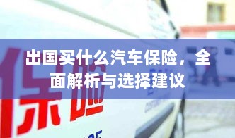 全面解析与选择建议,出国应购买哪些汽车保险?-图1 全面解析与选择建议,出国应购买哪些汽车保险?-图1