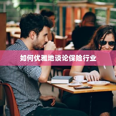 如何优雅地探讨保险行业之道-图1