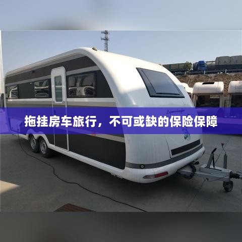 拖挂房车旅行,不可或缺的保险护航-图1 拖挂房车旅行,不可或缺的保险护航-图1