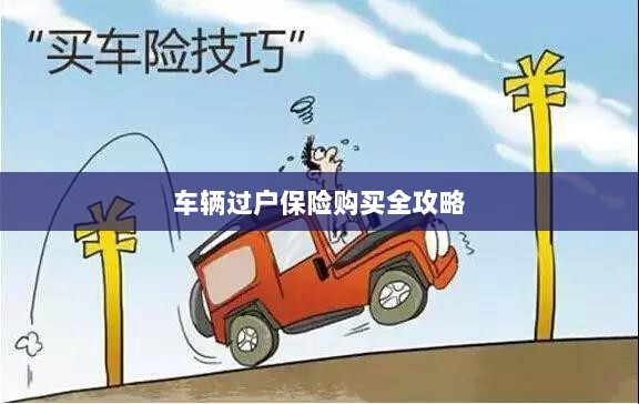 车辆过户保险购买指南,全攻略概览-图1 车辆过户保险购买指南,全攻略概览-图1