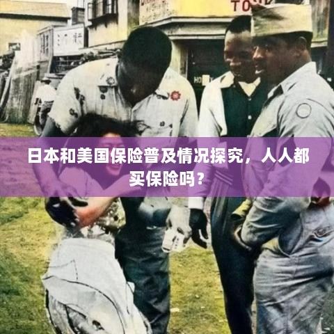 日本与美国保险普及情况探究，全民保险覆盖还是选择性购买？-图1