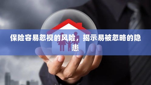 易被忽视的风险隐患揭秘,保险领域隐藏的潜在风险-图1 易被忽视的风险隐患揭秘,保险领域隐藏的潜在风险-图1