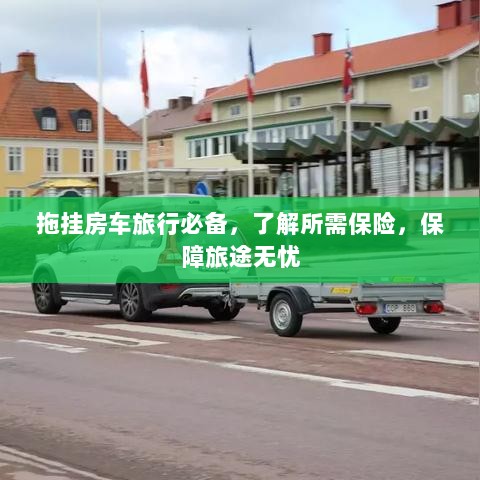 拖挂房车旅行必备知识,了解保险,无忧旅途保障攻略-图1 拖挂房车旅行必备知识,了解保险,无忧旅途保障攻略-图1