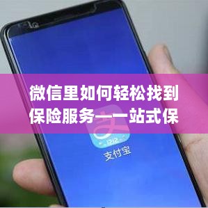微信内轻松获取一站式保险服务指南,如何找到保险服务?-图1 微信内轻松获取一站式保险服务指南,如何找到保险服务?-图1