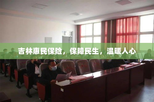 吉林惠民保险，守护民生，温情满人心-图1
