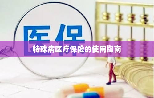 特殊病医疗保险使用指南详解-图1 特殊病医疗保险使用指南详解-图1