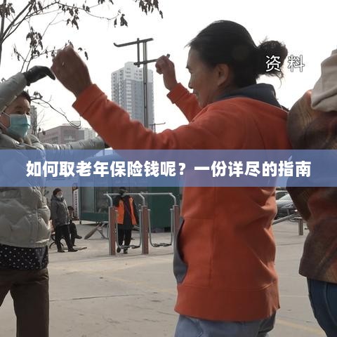 老年保险金的领取指南,步骤与要点详解-图1 老年保险金的领取指南,步骤与要点详解-图1