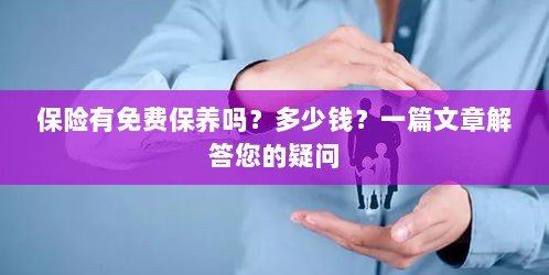 关于保险的保养问题及解答，免费保养存在吗？费用是多少？-图1