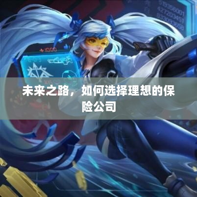 未来之路,如何选择理想的保险公司作为保障伙伴-图1 未来之路,如何选择理想的保险公司作为保障伙伴-图1