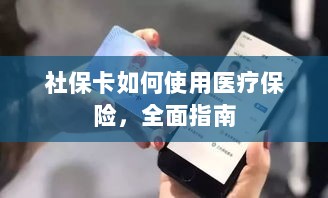 社保卡医疗保险使用指南,全面解析使用流程-图1 社保卡医疗保险使用指南,全面解析使用流程-图1