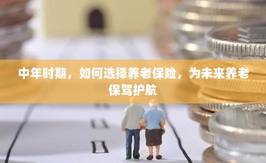 中年时期如何明智选择养老保险,为未来养老生活保驾护航-图1 中年时期如何明智选择养老保险,为未来养老生活保驾护航-图1