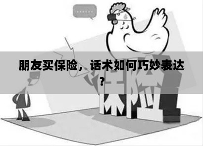 如何巧妙运用话术引导朋友购买保险?-图1 如何巧妙运用话术引导朋友购买保险?-图1
