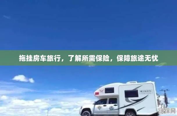 拖挂房车旅行必备,了解保险,无忧畅游旅途-图1 拖挂房车旅行必备,了解保险,无忧畅游旅途-图1