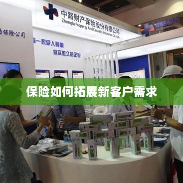 保险拓展新客户需求的策略与技巧-图1 保险拓展新客户需求的策略与技巧-图1