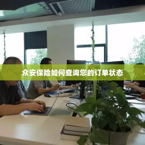 众安保险订单状态查询指南-图1 众安保险订单状态查询指南-图1
