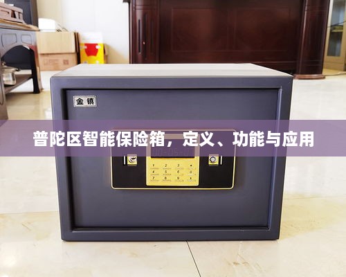 普陀区智能保险箱,定义、功能及应用领域概览-图1 普陀区智能保险箱,定义、功能及应用领域概览-图1