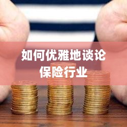 如何优雅地探讨保险行业之道-图1 如何优雅地探讨保险行业之道-图1