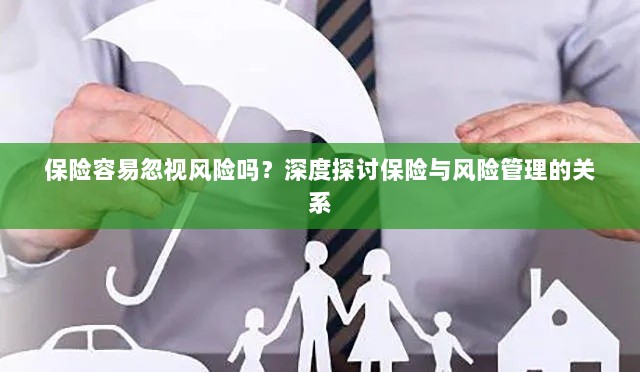深度探讨保险与风险管理关系，揭示易被忽视的风险及其应对策略-图1