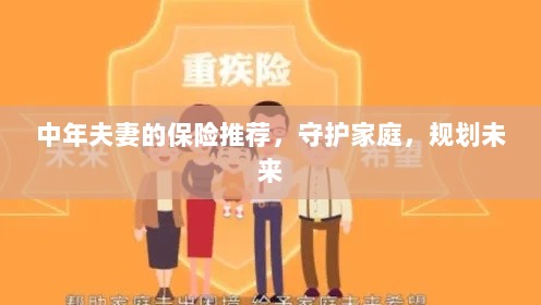 中年夫妻必备保障,守护家庭,规划未来的保险推荐-图1 中年夫妻必备保障,守护家庭,规划未来的保险推荐-图1