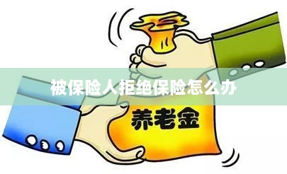 被保险人拒绝保险,应对策略与解决方案-图1 被保险人拒绝保险,应对策略与解决方案-图1