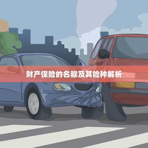 财产保险名称及险种深度解析-图1 财产保险名称及险种深度解析-图1
