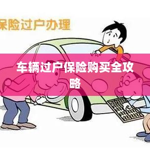 车辆过户保险购买指南,全攻略概览-图1 车辆过户保险购买指南,全攻略概览-图1