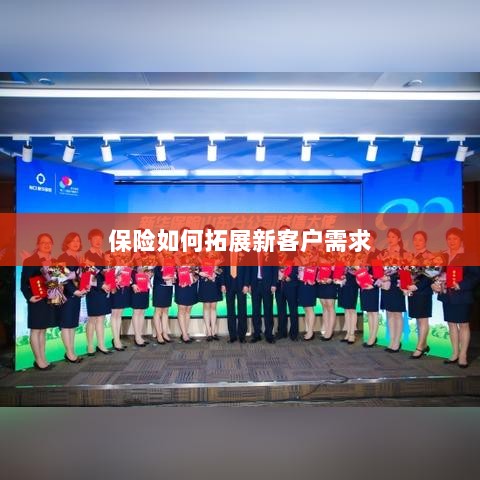 保险拓展新客户需求的策略与技巧-图1 保险拓展新客户需求的策略与技巧-图1