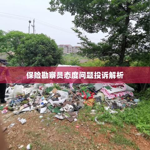 保险勘察员态度问题投诉深度解析-图1 保险勘察员态度问题投诉深度解析-图1