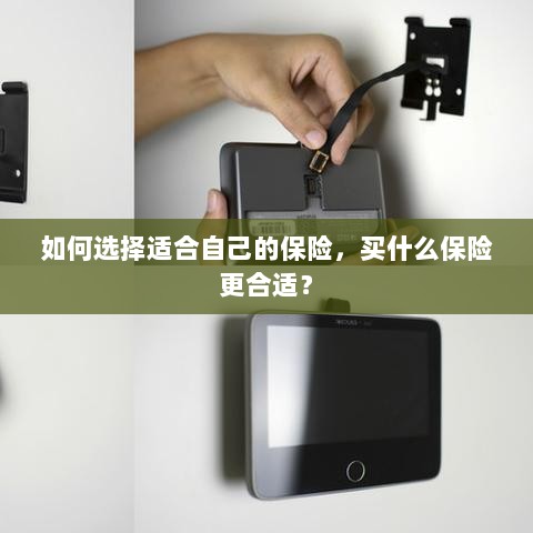 如何选择适合自己的保险,投保指南与保险类型推荐-图1 如何选择适合自己的保险,投保指南与保险类型推荐-图1