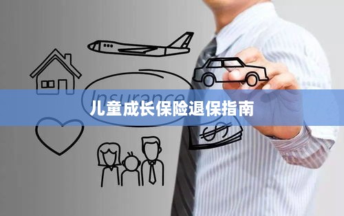 儿童成长保险退保详解,一步步指引你完成退保流程-图1 儿童成长保险退保详解,一步步指引你完成退保流程-图1