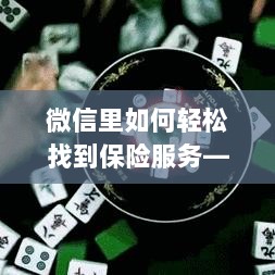微信内保险服务轻松导航,一站式解决方案详解-图1 微信内保险服务轻松导航,一站式解决方案详解-图1