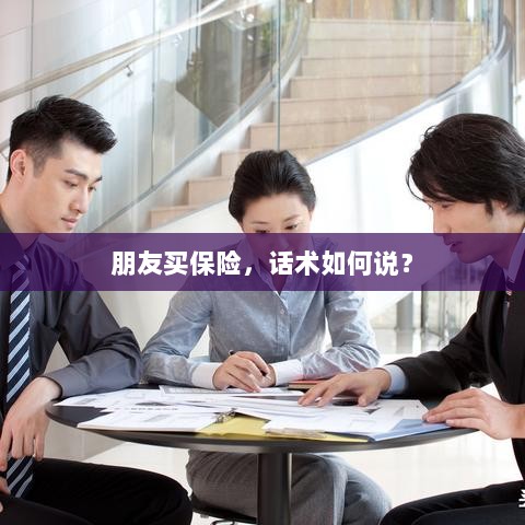 保险销售话术指南，如何向朋友推荐保险？-图1