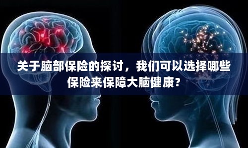 关于脑部保险的探讨,如何选择合适的保险保障大脑健康?-图1 关于脑部保险的探讨,如何选择合适的保险保障大脑健康?-图1