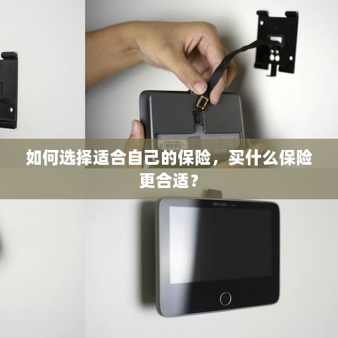 如何选择适合自己的保险,投保指南与保险类型推荐-图1 如何选择适合自己的保险,投保指南与保险类型推荐-图1