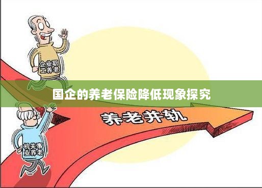 国企养老保险降低现象深度解析-图1 国企养老保险降低现象深度解析-图1