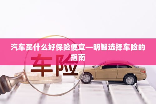 明智选择车险,如何购买性价比高的汽车保险?-图1 明智选择车险,如何购买性价比高的汽车保险?-图1
