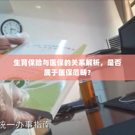 解析生育保险与医保的关系，是否属于医保范畴之内？-图1