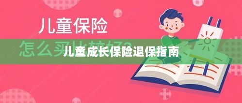 儿童成长保险退保详解,一步步指引你完成退保流程-图1 儿童成长保险退保详解,一步步指引你完成退保流程-图1