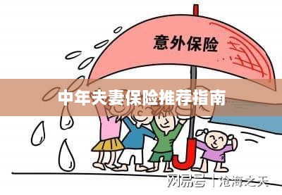 中年夫妻保险推荐指南,全方位保障,守护幸福生活-图1 中年夫妻保险推荐指南,全方位保障,守护幸福生活-图1