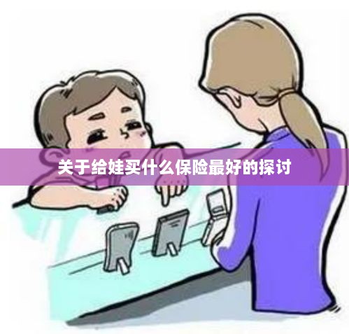 关于儿童保险选择的最佳探讨,如何为宝宝选购最合适的保险?-图1 关于儿童保险选择的最佳探讨,如何为宝宝选购最合适的保险?-图1
