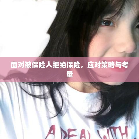 面对被保险人拒绝保险,应对策略与考量分析-图1 面对被保险人拒绝保险,应对策略与考量分析-图1