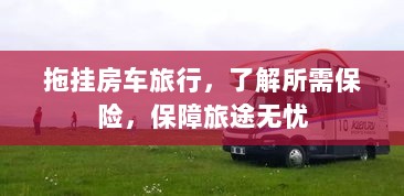 拖挂房车旅行必备,了解保险,无忧畅游旅途-图1 拖挂房车旅行必备,了解保险,无忧畅游旅途-图1