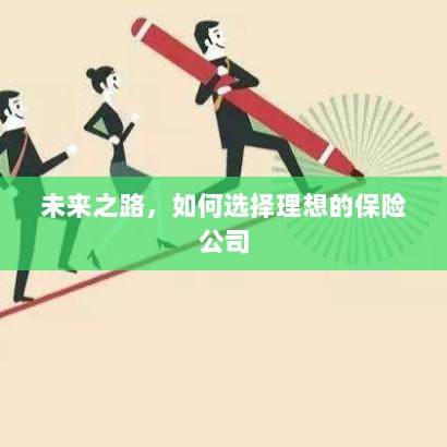 未来之路,如何选择理想的保险公司作为保障伙伴-图1 未来之路,如何选择理想的保险公司作为保障伙伴-图1