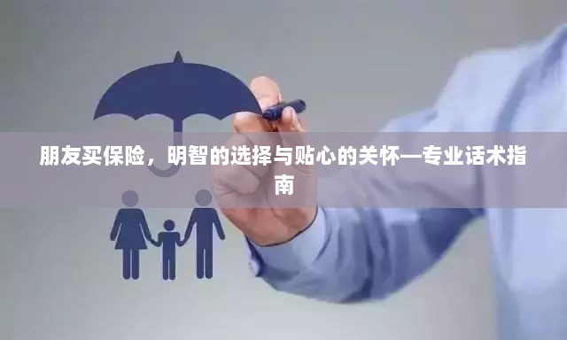 专业话术指南,朋友买保险——明智选择与贴心关怀之道-图1 专业话术指南,朋友买保险——明智选择与贴心关怀之道-图1